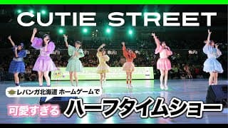 【かわいいの渋滞】CUTIE STREET スペシャルライブ in レバンガ北海道ホームゲーム【必見】