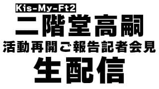 【生配信】Kis-My-Ft2 二階堂高嗣復帰のご報告記者会見