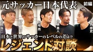 【サッカー対談】日本と世界のサッカーレベルの差を元サッカー日本代表レジェンド達で語り合う