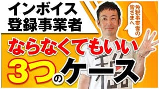 こういう人はインボイス登録事業者にならなくてもいい！代表的な3つのケースを税理士が解説！！