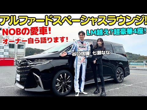 【愛車紹介】谷口信輝 が トヨタ・アルファード スペーシャスラウンジを七瀬ななと試乗チェック！NOB自身の楽屋としても大活躍のアルファードの4人乗り仕様車はレクサスLMを超える？