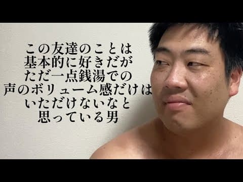 この友達のことは基本的に好きだが、ただ一点声銭湯での声のボリューム感だけはいただけないなと思っている男【俵山の人間モノマネ】