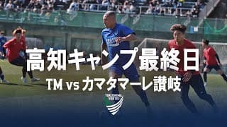 2025 高知キャンプレポート 最終日【TM vs カマタマーレ讃岐】