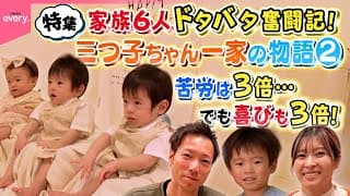 【家族6人】三つ子ちゃん満1歳に！子育てドタバタ奮闘記『every.特集』