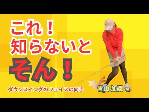 青山加織『これを知らないと損！』ダウンスイング中のフェイスの向きをコントロールする裏技