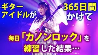 ギターアイドルが365日間かけて毎日「カノンロック」を練習した結果…