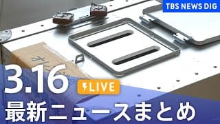 【LIVE】最新ニュースまとめ  (Japan News Digest)｜TBS NEWS DIG（3月16日）