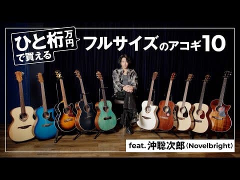 ひと桁万円で買える“フルサイズ”アコギ10モデルを沖聡次郎（Novelbright）が試奏レビュー！