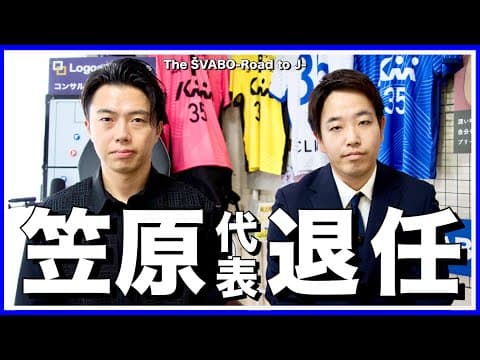 笠原代表退任-最大の功労者退任の理由とこれまでの軌跡-【リアルサッカードキュメンタリー】#285